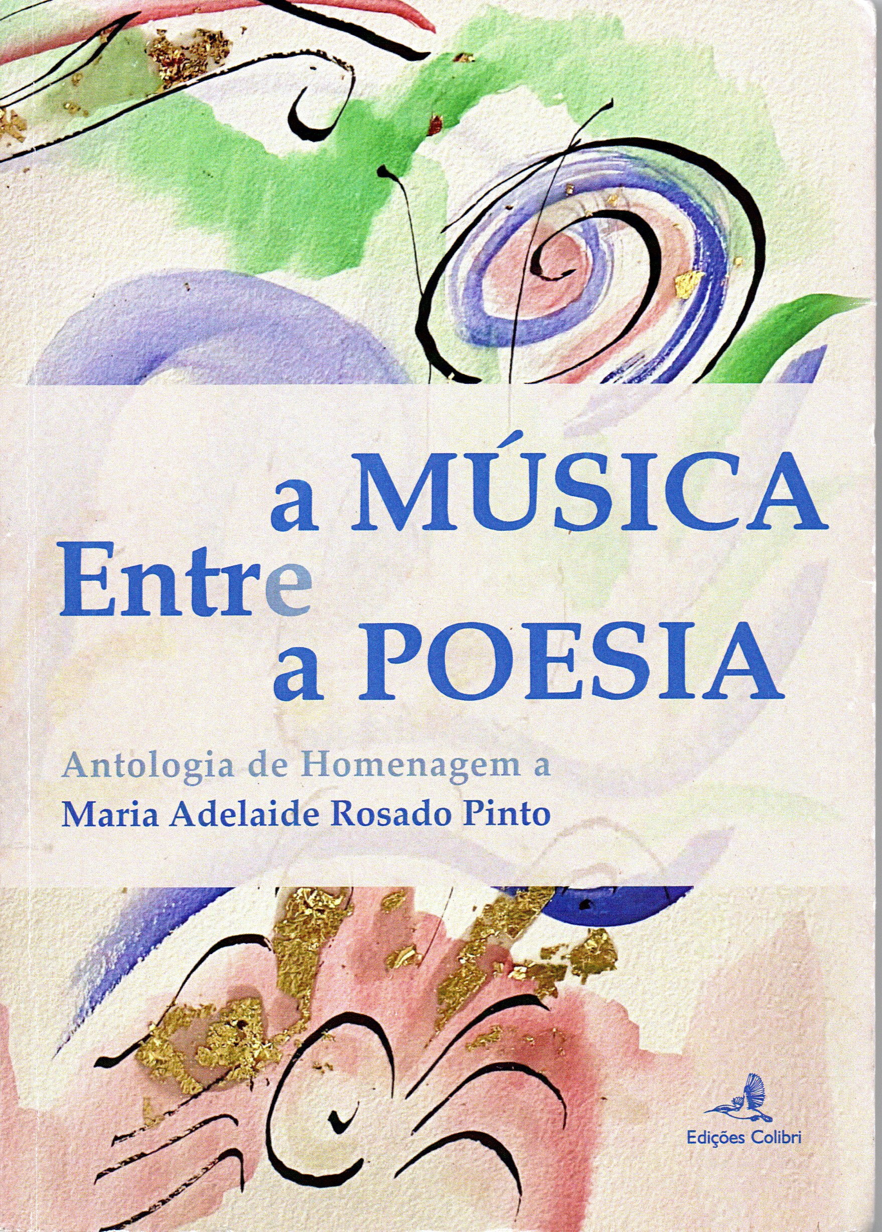 Capa de um livro com fundo em aquarela em tons de verde, lilás, rosa, azul e dourado, com formas abstratas, espirais e pinceladas largas.
No centro há uma faixa mais clara onde está o título em letras grandes azuis:

“Entre a Música e a Poesia”
Abaixo do título, em letras menores azuis, lê-se:

“Antologia de Homenagem a
Maria Adelaide Rosado Pinto”

No canto inferior direito está o logótipo da editora com um pequeno desenho de pássaro e o texto:

“Edições Colibri”.